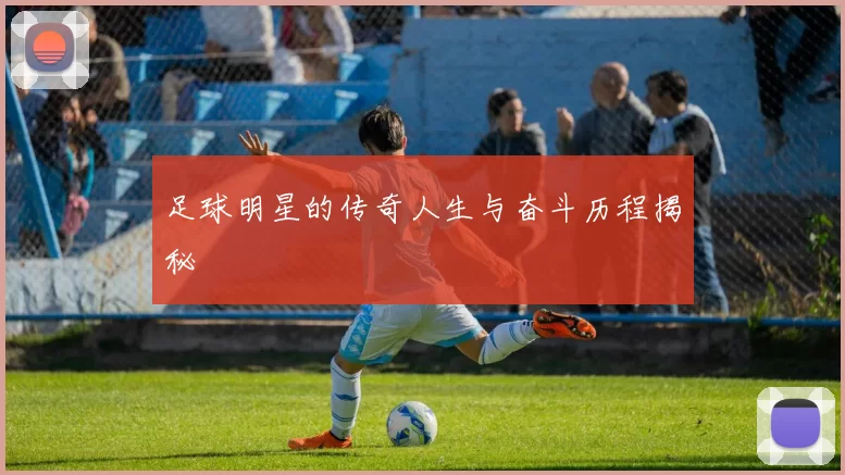 足球明星的传奇人生与奋斗历程揭秘
