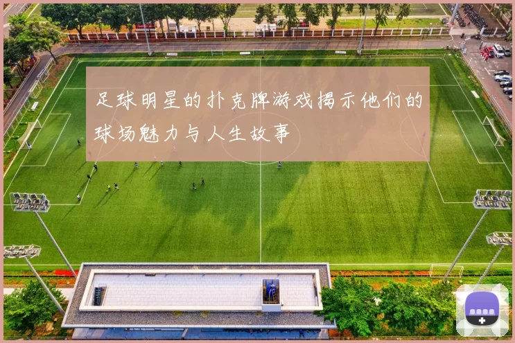 足球明星的扑克牌游戏揭示他们的球场魅力与人生故事